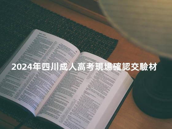 2024年四川成人高考現場確認交驗材料